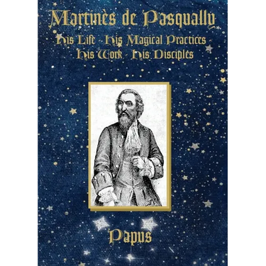 Martinès de Pasqually: His life, his magical practices, his work, his disciples