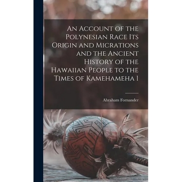 An Account of the Polynesian Race Its Origin and Micrations and the Ancient History of the Hawaiian People to the Times of Kamehameha 1