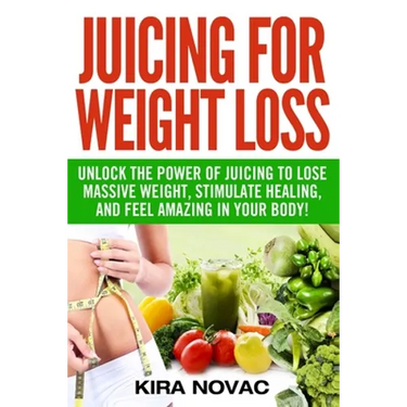 Juicing for Weight Loss: Unlock the Power of Juicing to Lose Massive Weight, Stimulate Healing, and Feel Amazing in Your Body