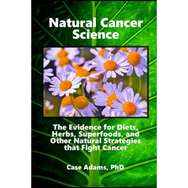 Natural Cancer Science: The Evidence for Diets, Herbs, Superfoods, and Other Natural Strategies that Fight Cancer