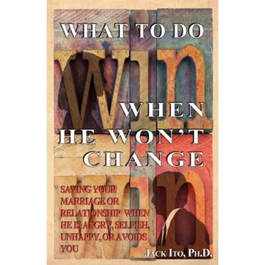 What to Do When He Won't Change: Saving Your Marriage When He is Angry, Selfish, Unhappy, or Avoids You