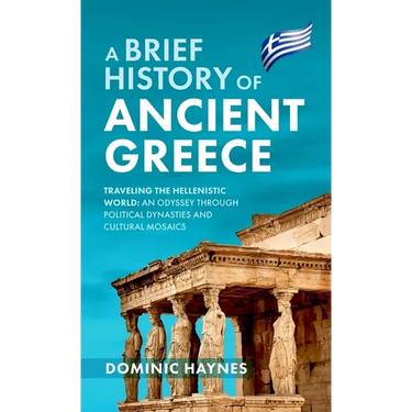 A Brief History of Ancient Greece: Traveling the Hellenistic World: An Odyssey Through Political Dynasties and Cultural Mosaics