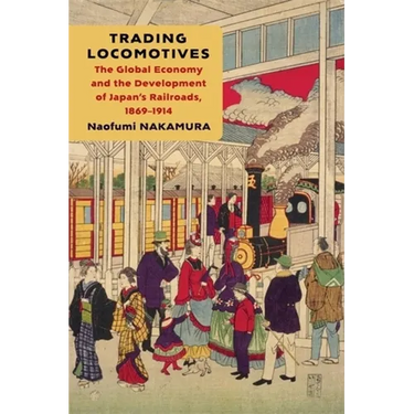 Trading Locomotives: The Global Economy and the Development of Japan's Railroads, 1869-1914