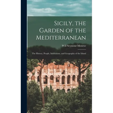 Sicily, the Garden of the Mediterranean: The History, People, Institutions, and Geography of the Island