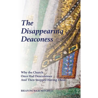 The Disappearing Deaconess: Why the Church Once Had Deaconesses and Then Stopped Having Them