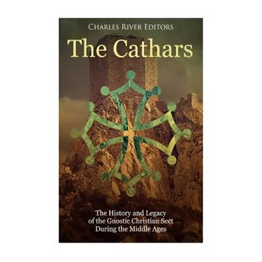 The Cathars: The History and Legacy of the Gnostic Christian Sect During the Middle Ages