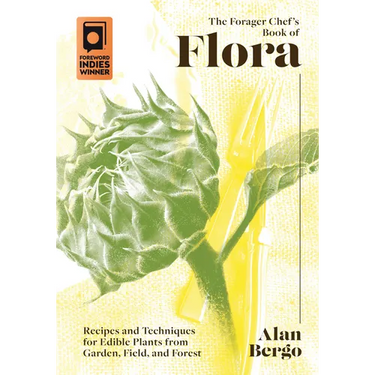 The Forager Chef's Book of Flora: Recipes and Techniques for Edible Plants from Garden, Field, and Forest