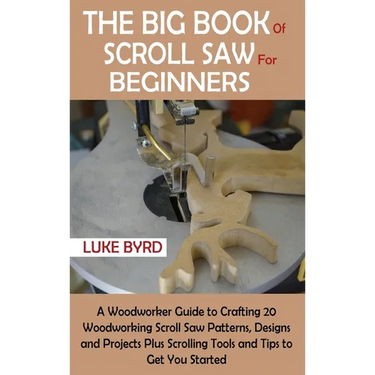 The Big Book of Scroll Saw for Beginners: A Woodworker Guide to Crafting 20 Woodworking Scroll Saw Patterns, Designs and Projects Plus Scrolling Tools