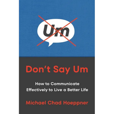 Don't Say Um: How to Communicate Effectively to Live a Better Life