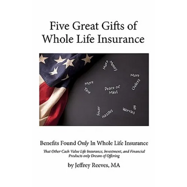 Five Great Gifts of Whole Life Insurance: Benefits Found Only In Whole Life Insurance That Other Cash Value Life Insurance, Investment, and Financial