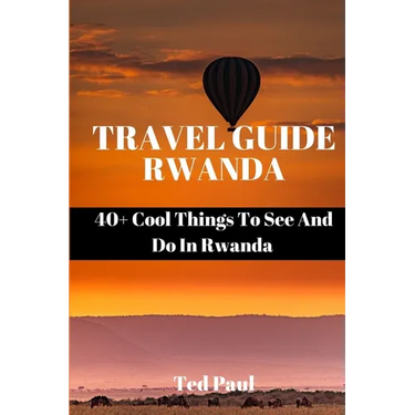 Travel Guide Rwanda 2023: 40+ Cool Things To See And Do In Rwanda