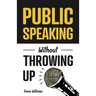 Public Speaking Without Throwing Up: How to Develop Confidence, Influence People, and Overcome Anxiety