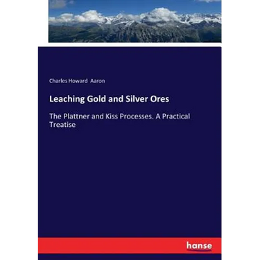 Leaching Gold and Silver Ores: The Plattner and Kiss Processes. A Practical Treatise