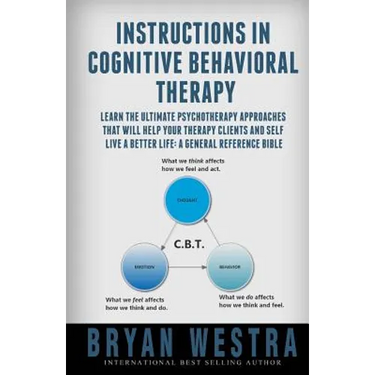 Instructions In Cognitive Behavioral Therapy: Learn The Ultimate Psychotherapy Approaches That Will Help Your Therapy Clients And Self Live A Better L