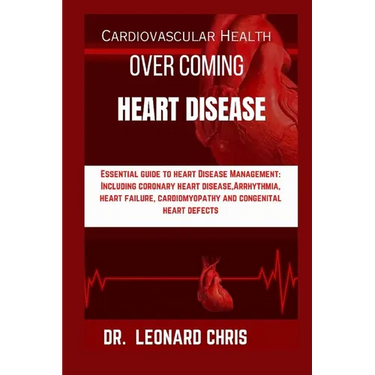 Over Coming Heart Disease: Essential Guide to Heart Disease Management: Including Coronary Heart Disease, Arrhythmia, Heart Failure, Cardiomyopat
