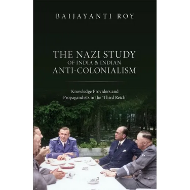 The Nazi Study of India and Indian Anti-Colonialism: Knowledge Providers and Propagandists in the 'Third Reich'