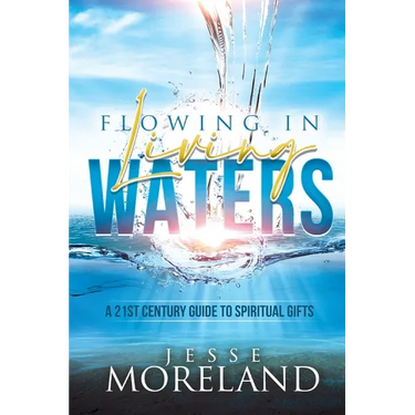 Flowing In Living Waters: A 21st Century Guide To Spiritual Gifts