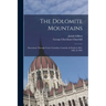 The Dolomite Mountains: Excursions Through Tyrol, Carinthia, Carniola, & Friuli in 1861, 1862, & 1863