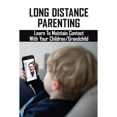 Long Distance Parenting: Learn To Maintain Contact With Your Children/Grandchild: Parenting Strategies