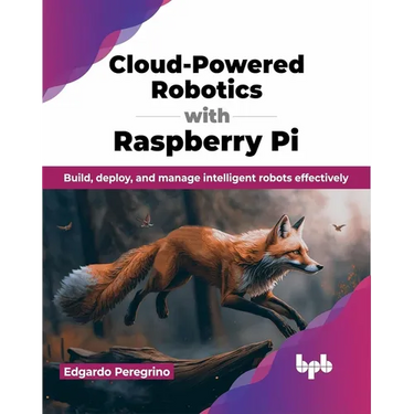Cloud-Powered Robotics with Raspberry Pi: Build, Deploy, and Manage Intelligent Robots Effectively