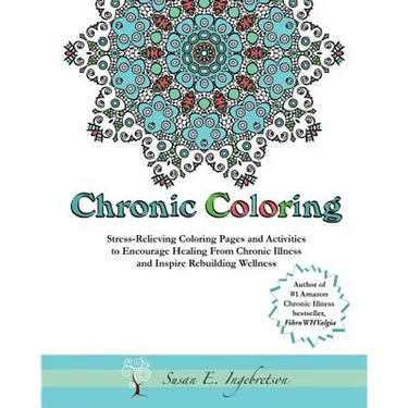 Chronic Coloring: Stress-Relieving Coloring Pages and Activities to Encourage Healing from Chronic Illness and Inspire Rebuilding Wellne