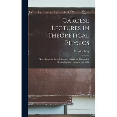 Cargèse Lectures in Theoretical Physics; Notes From the French Summer School for Theoretical Physics, Cargèse, Corsica, July 1962