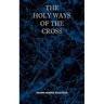 The Holy Ways of the Cross or A Short Treatise on the Various Trials and Afflictions, Interior and Exterior to Which the Spiritual Life is Subject