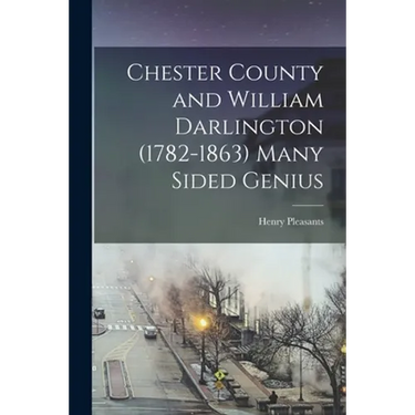 Chester County and William Darlington (1782-1863) Many Sided Genius