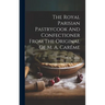 The Royal Parisian Pastrycook And Confectioner From The Original Of M. A. Carême