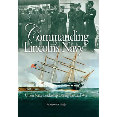Commanding Lincoln's Navy: Union Naval Leadership During the Civil War
