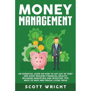 Money Management: An Essential Guide on How to Get out of Debt and Start Building Financial Wealth, Including Budgeting and Investing Tips, Ways to Sa