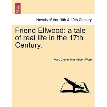 Friend Ellwood: A Tale of Real Life in the 17th Century.