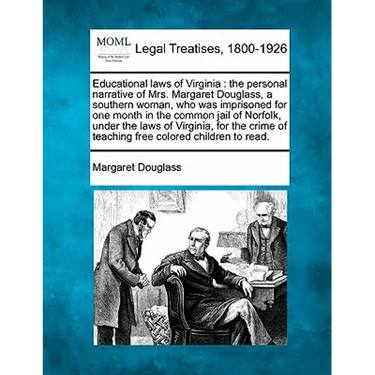 Educational Laws of Virginia: The Personal Narrative of Mrs. Margaret Douglass, a Southern Woman, Who Was Imprisoned for One Month in the Common Jai