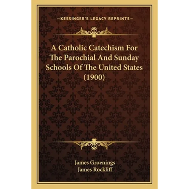 A Catholic Catechism For The Parochial And Sunday Schools Of The United States (1900)
