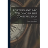 Riveting and Arc Welding in Ship Construction
