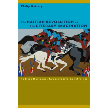 The Haitian Revolution in the Literary Imagination: Radical Horizons, Conservative Constraints