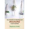 The Guidance Of Creating Easy Macrame' Plant Hangers: Beginners Guide: Guide To Design Macrame' Plant Hangers