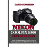 Nikon Coolpix B500 Users Guide: An Easy and Simplified Beginner to Expert User Guide for mastering your Nikon Coolpix B500 with Tips, Tricks and Hidde
