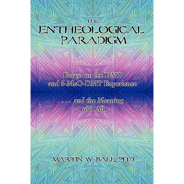 The Entheological Paradigm: Essays on the DMT and 5-MeO-DMT Experience and the Meaning of it All