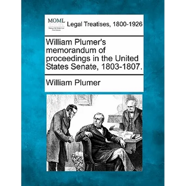 William Plumer's memorandum of proceedings in the United States Senate, 1803-1807.