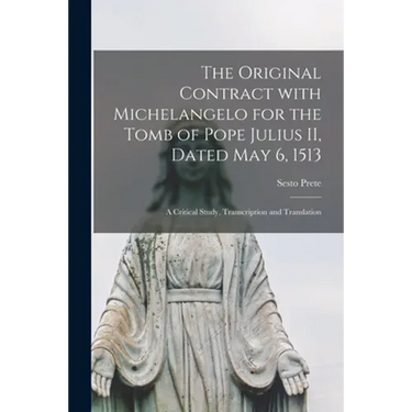 The Original Contract With Michelangelo for the Tomb of Pope Julius II, Dated May 6, 1513: a Critical Study, Transcription and Translation
