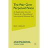 The War Over Perpetual Peace: An Exploration into the History of a Foundational International Relations Text