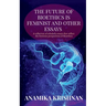 The Future of Bioethics is Feminist and Other Essays: A collection of scholarly essays that reflect the feminist perspectives of Bioethics