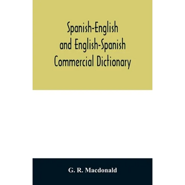 Spanish-English and English-Spanish commercial dictionary of the words and terms used in commercial correspondence which are not given in the dictiona