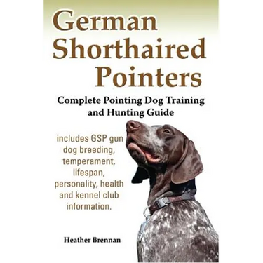 German Shorthaired Pointers: Complete Pointing Dog Training and Hunting Guide