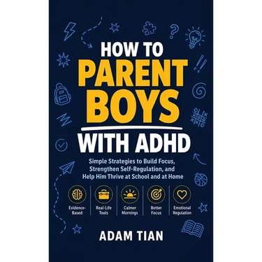 How to Parent Boys With ADHD: Simple Strategies to Build Focus, Strengthen Self-Regulation, and Help Him Thrive at School and at Home