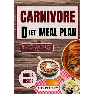 Carnivore Diet Meal Plan: The Ultimate Guide to Get you Started on a 30 Days Animal Based Diet with Delicious High Protein & Low Carb Recipes fo