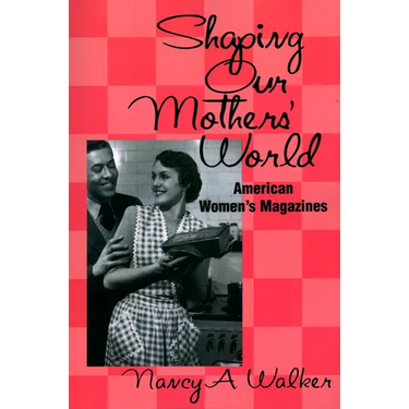 Shaping Our Mothers' World: American Women's Magazines