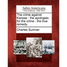 The Crime Against Kansas: The Apologies for the Crime: The True Remedy.