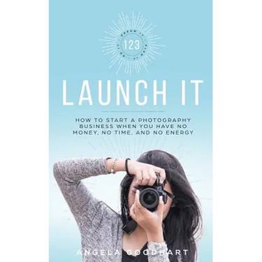 123 Launch It: How to Start a Photography Business When You Have No Money, No Time, and No Energy.
